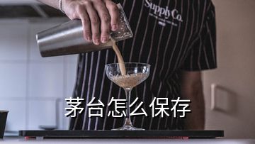 茅臺(tái)怎么保存