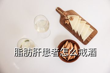 脂肪肝患者怎么戒酒