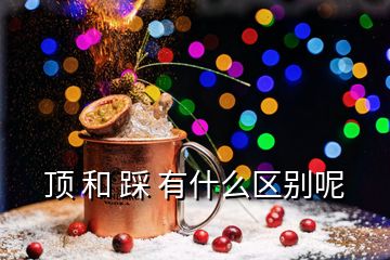 頂 和 踩 有什么區(qū)別呢