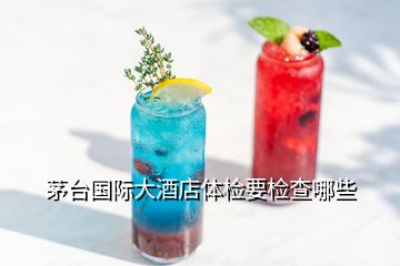 茅臺(tái)國(guó)際大酒店體檢要檢查哪些