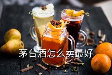 茅臺酒怎么賣最好