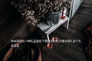 用絲帶捆扎一種禮品盒如下圖結(jié)頭處長(zhǎng)25厘米捆扎這個(gè)禮品盒至