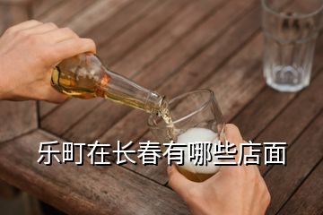 樂(lè)町在長(zhǎng)春有哪些店面