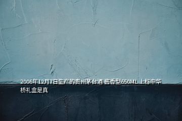 2006年12月7日生產(chǎn)的貴州茅臺(tái)酒 醬香型650ML 上標(biāo)中華橋禮盒是真