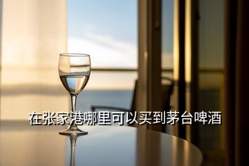 在張家港哪里可以買(mǎi)到茅臺(tái)啤酒