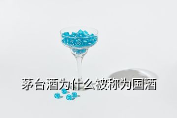 茅臺酒為什么被稱為國酒