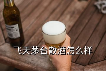 飛天茅臺(tái)散酒怎么樣