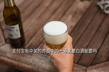 支付寶有中獎(jiǎng)的界面中的一等獎(jiǎng)是白酒能要嗎