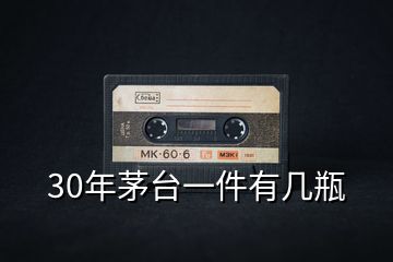 30年茅臺(tái)一件有幾瓶