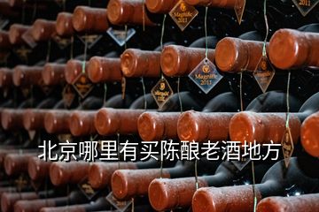 北京哪里有買(mǎi)陳釀老酒地方