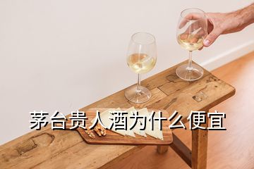 茅臺貴人酒為什么便宜