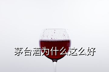 茅臺(tái)酒為什么這么好