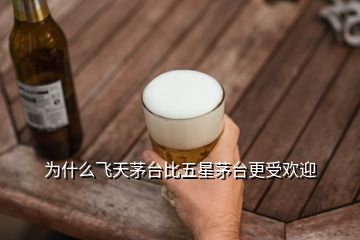 為什么飛天茅臺比五星茅臺更受歡迎