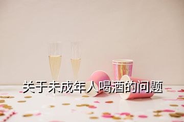 關(guān)于未成年人喝酒的問(wèn)題