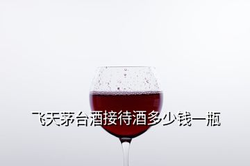 飛天茅臺酒接待酒多少錢一瓶