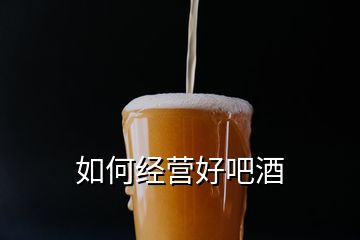 如何經(jīng)營好吧酒