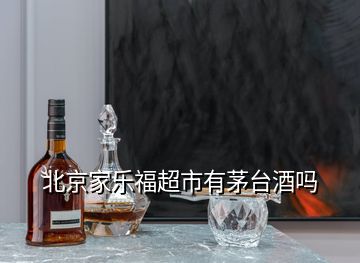 北京家樂福超市有茅臺(tái)酒嗎