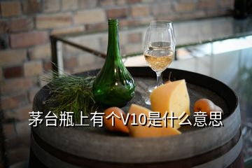 茅臺(tái)瓶上有個(gè)V10是什么意思