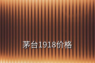 茅臺1918價(jià)格