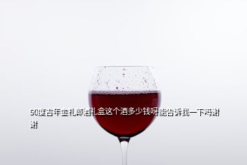 50度吉年金禮郎酒禮盒這個酒多少錢呀能告訴我一下嗎謝謝