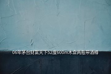 06年茅臺財富天下52度600m木盒兩瓶帶酒樽