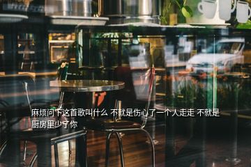 麻煩問下這首歌叫什么 不就是傷心了一個(gè)人走走 不就是廚房里少了你