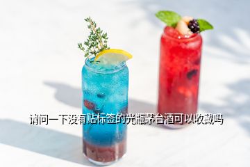 請問一下沒有貼標(biāo)簽的光瓶茅臺酒可以收藏嗎