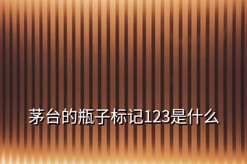 茅臺的瓶子標(biāo)記123是什么