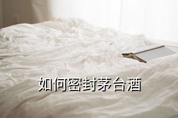 如何密封茅臺酒