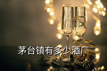 茅臺鎮(zhèn)有多少酒廠