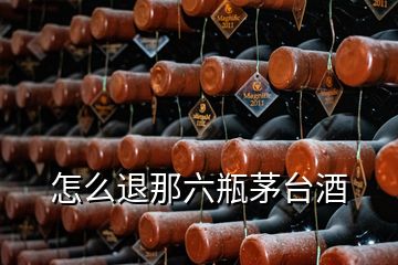 怎么退那六瓶茅臺(tái)酒