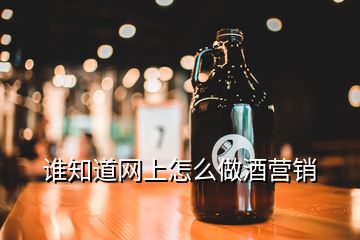 誰(shuí)知道網(wǎng)上怎么做酒營(yíng)銷