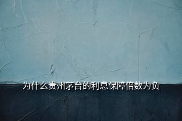 為什么貴州茅臺(tái)的利息保障倍數(shù)為負(fù)