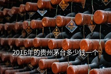 2016年的貴州茅臺多少錢一個