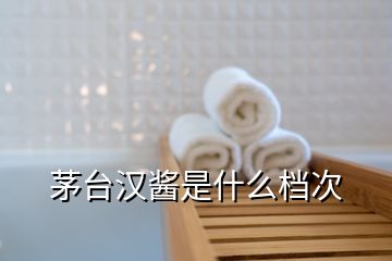 茅臺(tái)漢醬是什么檔次