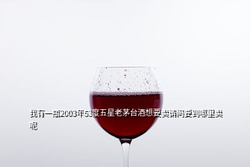 我有一瓶2003年53度五星老茅臺(tái)酒想要賣請(qǐng)問(wèn)要到哪里賣呢