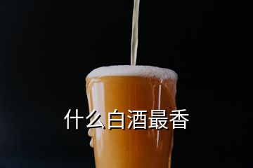 什么白酒最香