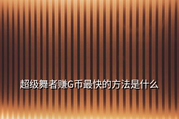 超級舞者賺G幣最快的方法是什么