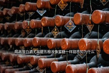 喝高度白酒尤其是五糧液像蜜糖一樣甜不知為什么