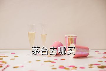 茅臺去哪買