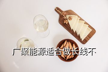 廣聚能源適合做長線不