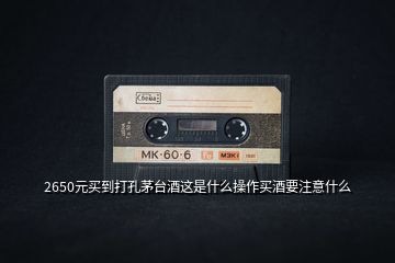 2650元買(mǎi)到打孔茅臺(tái)酒這是什么操作買(mǎi)酒要注意什么