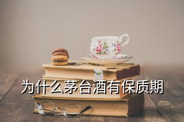 為什么茅臺(tái)酒有保質(zhì)期