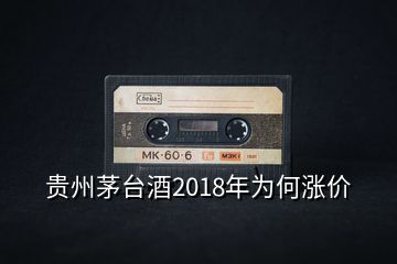 貴州茅臺酒2018年為何漲價