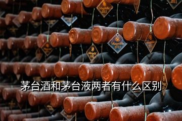 茅臺酒和茅臺液兩者有什么區(qū)別