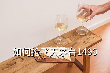 如何搶飛天茅臺(tái)1499