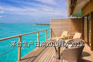 茅臺生產(chǎn)日期2019批次2019