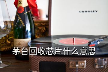 茅臺(tái)回收芯片什么意思