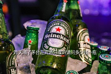 昨天喝了茅臺(tái)迎賓酒53度的請問多少錢一瓶