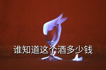 誰知道這個(gè)酒多少錢